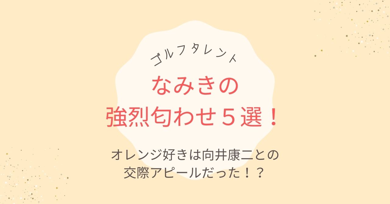 【5選】なみき(ゴルフ)の強烈匂わせ！オレンジ好きは向井康二との交際アピールだった！？